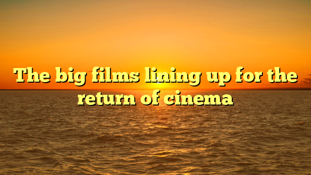 The big films lining up for the return of cinema 